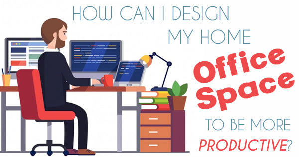 How Can I Design My Home Office Space To Be More Productive?
